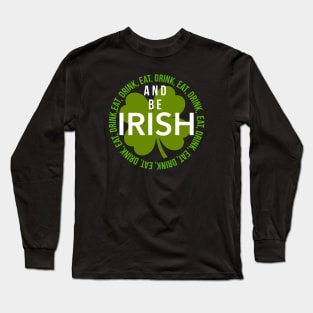 EAT, DRINK, AND BE IRISH Long Sleeve T-Shirt
